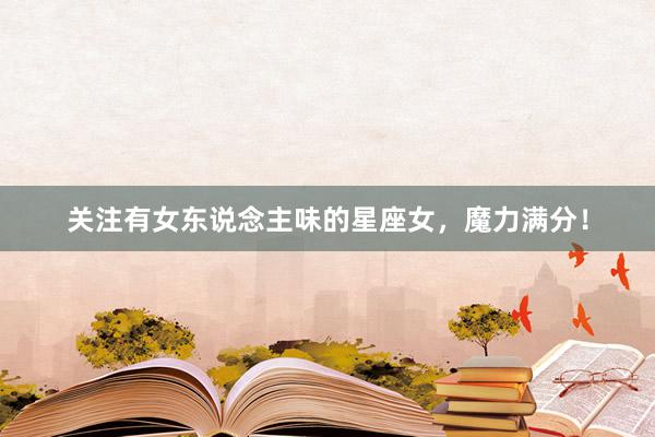 关注有女东说念主味的星座女，魔力满分！
