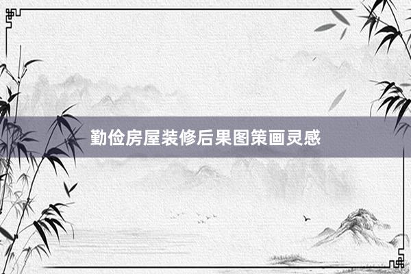 勤俭房屋装修后果图策画灵感