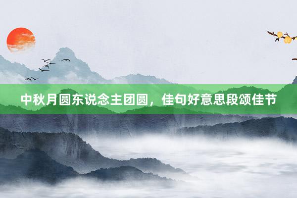 中秋月圆东说念主团圆，佳句好意思段颂佳节