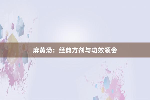 麻黄汤:经典方剂与功效领会